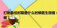 打胎最佳時期是什么時候醫生微信(打胎最佳時期是什么時候)