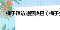 橘子辣訪迪麗熱巴(橘子女孩迪麗熱巴)