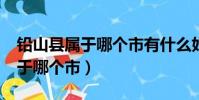 鉛山縣屬于哪個市有什么好玩的?(鉛山縣屬于哪個市)