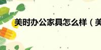 美時辦公家具怎么樣(美時辦公家具)