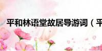 平和林語堂故居導游詞(平和林語堂故居)
