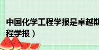 中國化學工程學報是卓越期刊嗎(中國化學工程學報)
