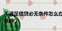 不滿足借貸必無條件怎么辦(不滿足借貸必無條件)