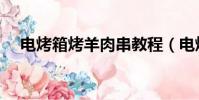 電烤箱烤羊肉串教程(電烤箱烤羊肉串)