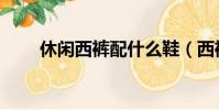休閑西褲配什么鞋(西褲配什么鞋)