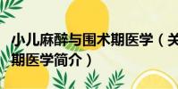 小兒麻醉與圍術期醫學(關于小兒麻醉與圍術期醫學簡介)