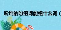 吩咐的吩組詞能組什么詞(吩咐的吩組詞)