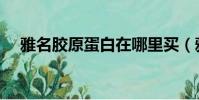 雅名膠原蛋白在哪里買(雅名膠原蛋白)