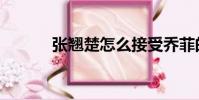 張翹楚怎么接受喬菲的(張翹)