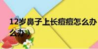 12歲鼻子上長痘痘怎么辦(鼻子上長痘痘怎么辦)
