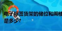 電子標簽貨架的儲位和閣樓貨架儲位數量之比是多少?