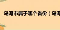 烏海市屬于哪個省份(烏海市屬于哪個省)