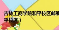 吉林工商學院和平校區郵編(吉林工商學院和平校區)