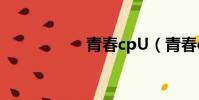 青春cpU(青春cpu)