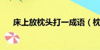 床上放枕頭打一成語(枕頭 打一成語)