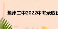 鹽津二中2022中考錄取線(鹽津二中)