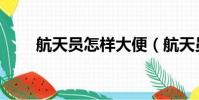 航天員怎樣大便(航天員怎么拉屎)