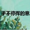 手不停揮的意思怎么解釋（手不停揮的意思）