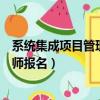 系統集成項目管理工程師報名照片（系統集成項目管理工程師報名）