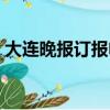 大連晚報訂報電話多少（大連晚報訂報電話）