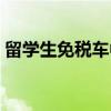 留學生免稅車中企誠誼（留學生購買免稅車）