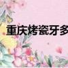 重慶烤瓷牙多少錢一顆2020（重慶烤瓷牙）
