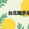 臺北暗殺星是全華班嗎（臺北暗殺星）