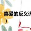 喜愛的反義詞語是什么（喜愛的反義詞是什么）