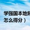學強國本地頻道怎么積分（學習強國本地頻道怎么得分）