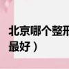 北京哪個整形醫院最好看（北京哪個整形醫院最好）