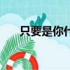 只要是你什么都可以（你什么都可以）