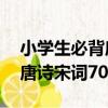 小學生必背唐詩宋詞70首（關于小學生必背唐詩宋詞70首簡介）