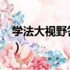 學法大視野答案網站2022（學法大視野答案）