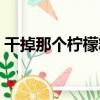 干掉那個檸檬精（關于干掉那個檸檬精介紹）