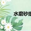 水磨砂紙什么牌子好（水磨砂紙）