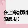 在上海割雙眼皮開眼角多少錢（上海割雙眼皮的費用）