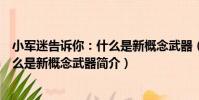 小軍迷告訴你:什么是新概念武器(關于小軍迷告訴你:什么是新概念武器簡介)