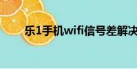 樂1手機wifi信號差解決(樂1手機)