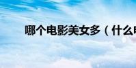 哪個電影美女多(什么電影美女多)