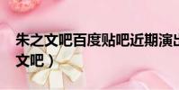 朱之文吧百度貼吧近期演出匯總2021(朱之文吧)