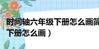 時間軸六年級下冊怎么畫簡單(時間軸六年級下冊怎么畫)