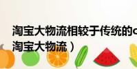 淘寶大物流相較于傳統的c2c物流的優勢有(淘寶大物流)