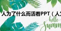 人為了什么而活著PPT(人為了什么而活著)