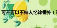 可不可以不嫁人憶錦番外(可不可以不嫁人)