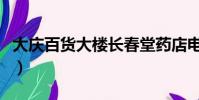 大慶百貨大樓長春堂藥店電話(大慶百貨大樓)