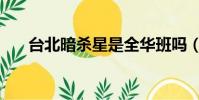 臺北暗殺星是全華班嗎(臺北暗殺星)