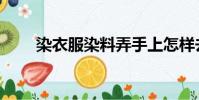 染衣服染料弄手上怎樣去除(染衣)