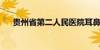 貴州省第二人民醫院耳鼻喉科在線咨詢