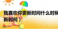 我喜歡你更新時間什么時候更新(我喜歡你更新時間)