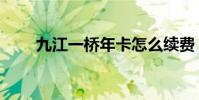 九江一橋年卡怎么續費(九江一橋)